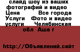 слайд-шоу из ваших фотографий и видео › Цена ­ 500 - Все города Услуги » Фото и видео услуги   . Челябинская обл.,Аша г.